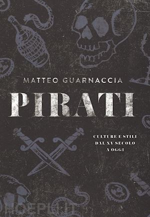 guarnaccia matteo - pirati. culture e stili dal xv secolo a oggi. ediz. illustrata