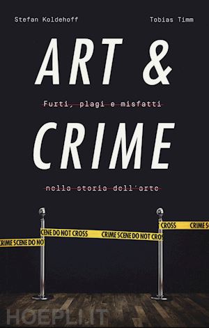 koldehoff stefan; timm tobias - art & crime. furti, plagi e misfatti nella storia dell'arte