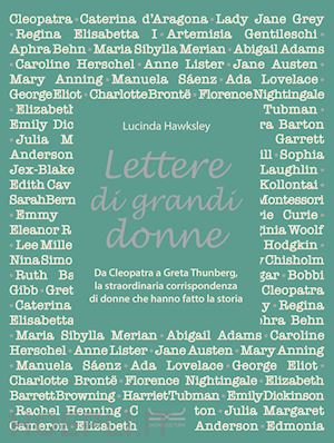 hawksley lucinda - lettere di grandi donne. da cleopatra a greta thumberg, la straordinaria corrispondenza di donne che hanno fatto la storia