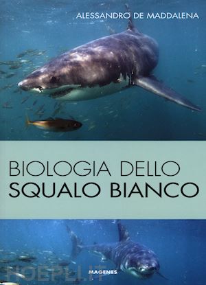 de maddalena alessandro - biologia dello squalo bianco. ediz. illustrata