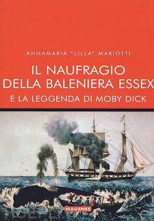 mariotti annamaria «lilla» - il naufragio della baleniera essex e la leggenda di moby dick