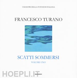 turano francesco - scatti sommersi. i maestri della fotosub italiana. ediz. illustrata. vol. 1: fra