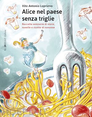 loprieno vito antonio - alice nel paese senza triglie. raccolta semiseria di storie e ricette di nonne