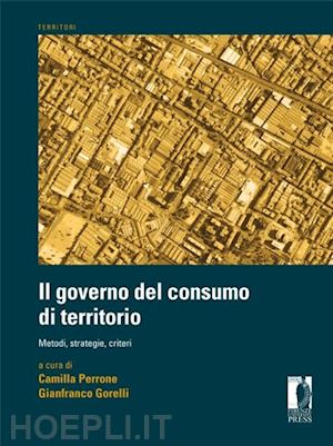 perrone camilla; gorelli gianfranco - il governo del consumo di territorio