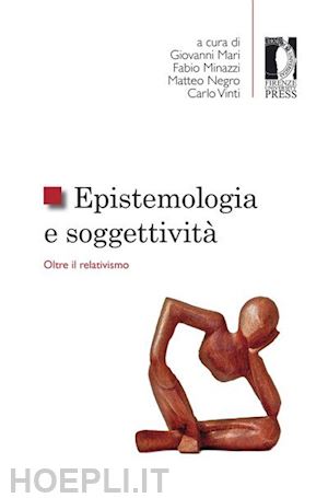 mari g. (curatore); minazzi f. (curatore); negro m. (curatore) - epistemologia e soggettivita'. oltre il relativismo