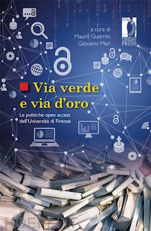 guerrini m.(curatore); mari g.(curatore) - via verde e via d'oro. le politiche open access dell'università di firenze