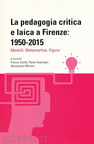 cambi f.(curatore); federighi p.(curatore); mariani a.(curatore) - la pedagogia critica e laica a firenze: 1950-2015. modelli. metamorfosi. figure