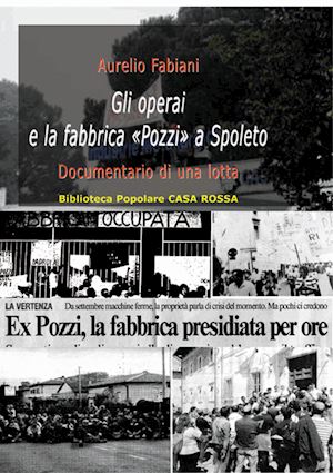 fabiani aurelio - gli operai e la fabbrica «pozzi» a spoleto. documentario di una lotta