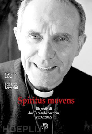 aloe stefano; ferrarini edoardo - spiritus movens. biografia di don bernardo antonini (1932-2002)