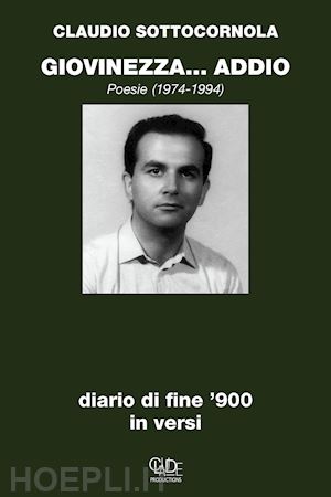 sottocornola claudio - giovinezza... addio. diario di fine '900 in versi. poesie 1974-1994