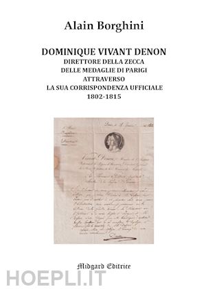 borghini alain - dominique vivant denon. direttore della zecca delle medaglie di parigi attraverso la sua corrispondenza ufficiale 1802-1815