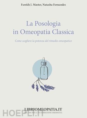 master farokh j.; fernandes natasha - posologia in omeopatia classica. come scegliere la potenza del rimedio omeopatic