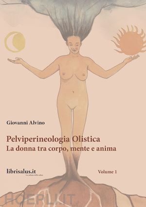 alvino giovanni - pelviperineologia olistica. la donna tra corpo, mente e anima. vol. 1