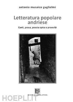 musaico guglielmi antonia - letteratura popolare andriese. canti, prose, poesia epica e proverbi