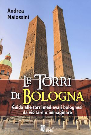 malossini andrea - torri di bologna. guida alle torri medievali bolognesi da visitare o immaginare.