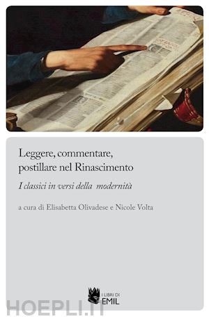 olivadese e.(curatore); volta n.(curatore) - leggere, commentare, postillare nel rinascimento. i classici in versi della modernità