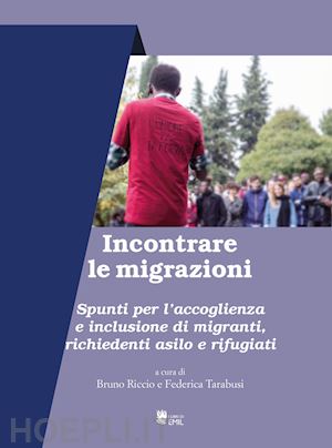 riccio b.(curatore); tarabusi f.(curatore) - incontrare le migrazioni. spunti per l'accoglienza e inclusione di migranti, richiedenti asilo e rifugiati