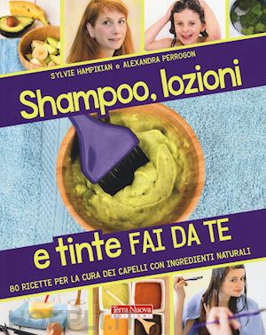 hampikian sylvie; perrogon alexandra - shampoo, lozioni e tinte fai da te. 80 ricette per la cura dei capelli con ingre