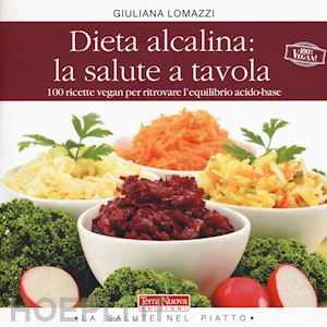 lomazzi giuliana - dieta alcalina: la salute a tavola. 100 ricette vegan per ritrovare l'equilibrio
