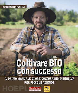 fortier jean-martin; zierock m. (curatore) - coltivare bio con successo. il primo manuale di orticultura bio-intensiva per pi