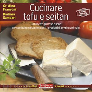 franzoni cristina; sambari barbara - cucinare tofu e seitan. 100 ricette gustose e sane per sostituire senza rimpiant