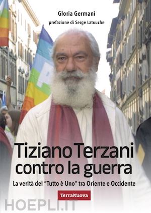 germani gloria - tiziano terzani contro la guerra. la verità del «tutto è uno» tra oriente e occidente