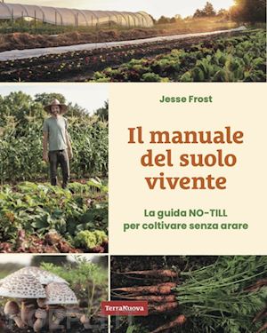 frost jesse - il manuale del suolo vivente. la guida no-till per coltivare senza arare