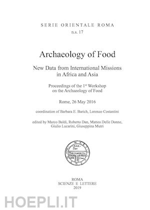 baldi marco; lucarini giulio; dan roberto - archaeology of food. new data from international missions in africa and asia. procedings of the 1st workshop on the archeology of food