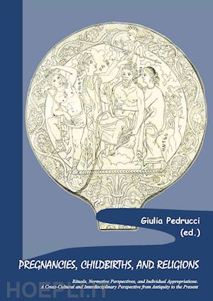 pedrucci giulia - pregnancies, childbirths, and religions. rituals, normative perspectives, and individual appropriations. a cross-cultural and interdisciplinary perspective from antiquity to the present