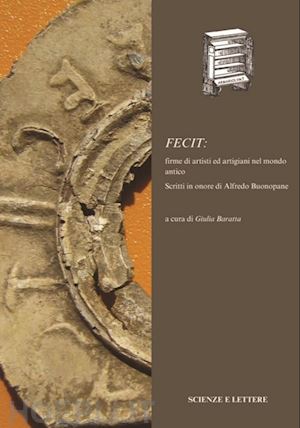 baratta giulia - fecit: firme di artisti ed artigiani nel mondo antico. scritti in onore di alfredo buonopane