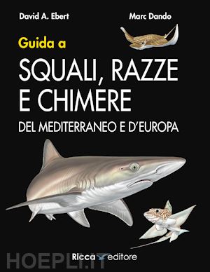 ebert david a.; dando marc - guida a squali, razze e chimere del mediterraneo e d'europa