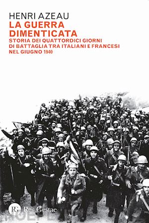 azeau henri - guerra dimenticata. storia dei quattordici giorni di battaglia tra italiani e fr