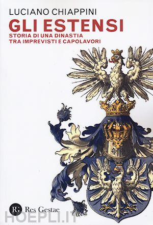 chiappini luciano - gli estensi. storia di una dinastia tra imprevisti e capolavori