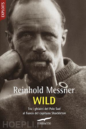 messner reinhold - wild. tra i ghiacci del polo sud al fianco del capitano shackleton