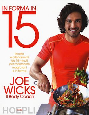 wicks joe - in forma in 15. ricette e allenamenti da 15 minuti per mantenersi magri, sani e