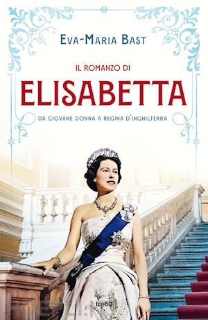 bast eva-maria - il romanzo di elisabetta. da giovane donna a regina d'inghilterra