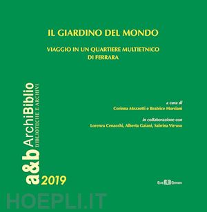 mezzetti c.(curatore); morsiani b.(curatore); chendi a.(curatore) - il giardino del mondo. viaggio in un quartiere multietnico di ferrara