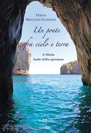 minguzzi gianuizzi teresa - un ponte fra cielo e terra. a maria fonte della speranza