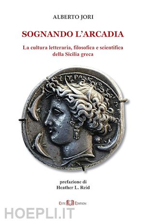 jori alberto - sognando l'arcadia. la cultura letteraria, filosofica e scientifica della sicilia greca