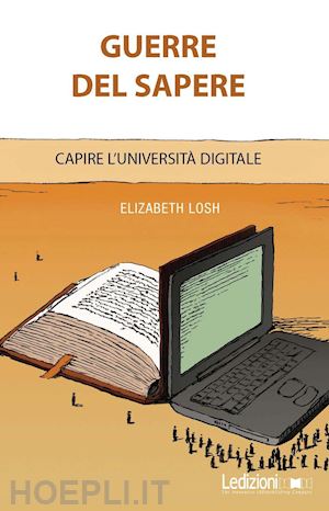 losh elizabeth - guerre del sapere - capire l'universita' digitale