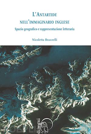 brazzelli nicoletta - antartide nell'immaginario inglese. spazio geografico e rappresentazione lettera