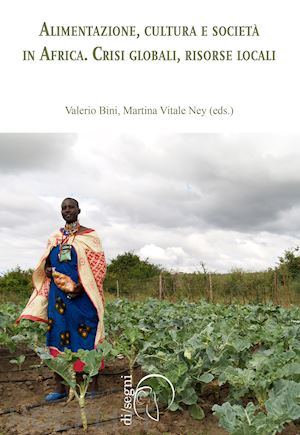 bini v.(curatore); vitale ney m.(curatore) - alimentazione, cultura e società in africa. crisi globale, risorse locali
