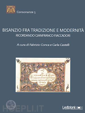 conca f.(curatore); castelli c.(curatore) - bisanzio fra tradizione e modernità. ricordando gianfranco fiaccadori