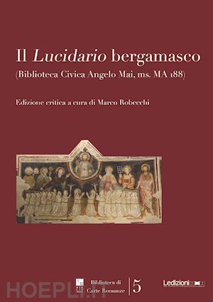 robecchi m. (curatore) - il lucidario bergamasco (biblioteca civica angelo mai, ms. ma i88)