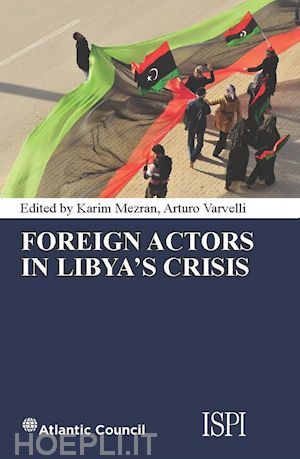 mezran karim; varvelli arturo - foreign actors in libya's crisis