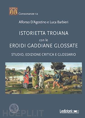 d'agostino alfonso; barbieri luca - «istorietta troiana» con le «eroidi» gaddiane glossate. studio, edizione critica