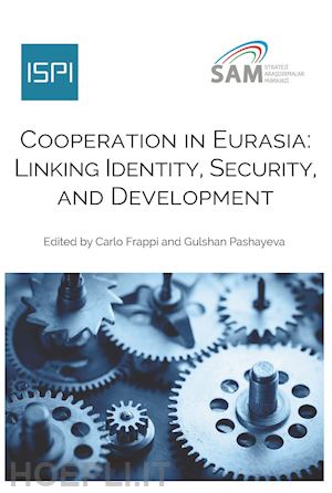 frappi c.(curatore); pashayeva g.(curatore) - cooperation in eurasia. linking identity, security, and development
