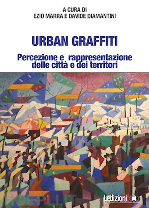 marra e. (curatore); diamantini d. (curatore) - urban graffiti. percezione e rappresentazione delle citta' e dei territori