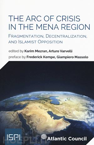 mezran k.(curatore); varvelli a.(curatore) - the arc of crisis in the mena region. fragmentation, decentralization, and islamist opposition
