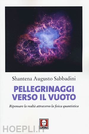 sabbadini shantena augusto - pellegrinaggi verso il vuoto. ripensare la realta' attraverso la fisica quantist